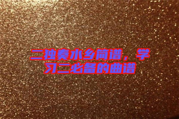 二獨奏水鄉(xiāng)簡譜，學(xué)習(xí)二必備的曲譜