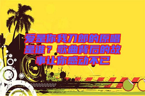 愛是你我刀郎的原唱是誰?歌曲背后的故事讓你感動不已