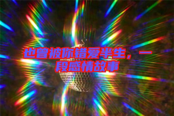 也曾被你錯愛半生，一段感情故事