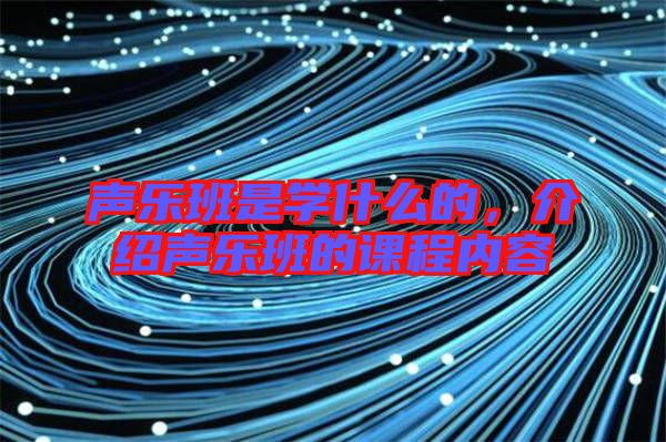 聲樂(lè)班是學(xué)什么的,介紹聲樂(lè)班的課程內(nèi)容