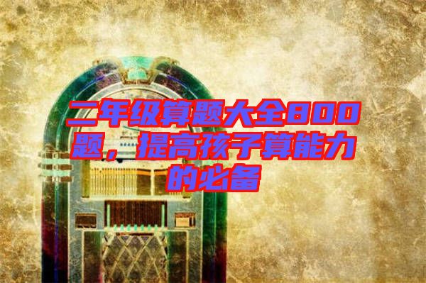 二年級(jí)算題大全800題,提高孩子算能力的必備