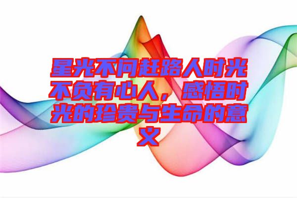 星光不問趕路人時光不負有心人，感悟時光的珍貴與生命的意義