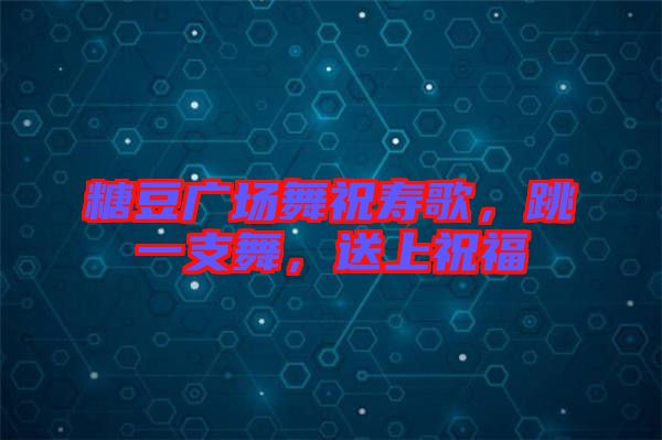 糖豆廣場舞祝壽歌，跳一支舞，送上祝福