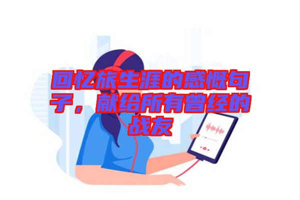 回憶旅生涯的感慨句子,獻給所有曾經的戰友