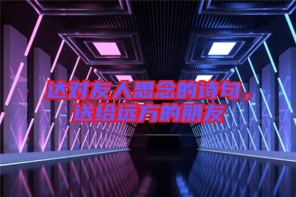 達對友人思念的詩句,送給遠方的朋友