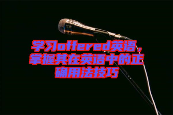 學(xué)習(xí)offered英語，掌握其在英語中的正確用法技巧