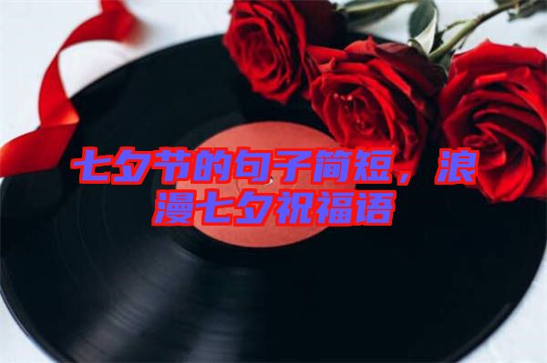 七夕節(jié)的句子簡短,浪漫七夕祝福語