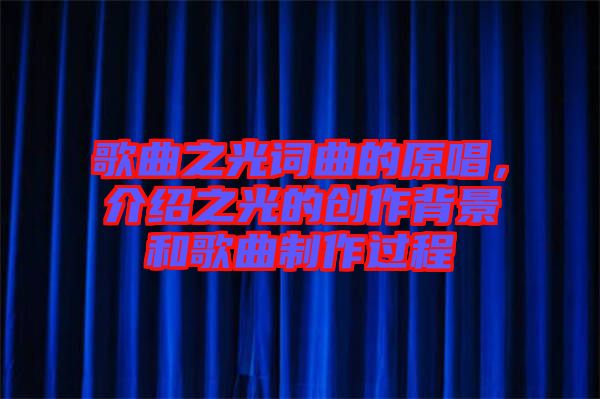 歌曲之光詞曲的原唱,介紹之光的創作背景和歌曲制作過程