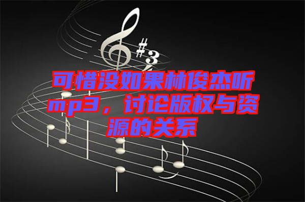 可惜沒如果林俊杰聽mp3,討論版權與資源的關系