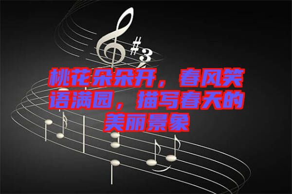 桃花朵朵開，春風笑語滿園，描寫春天的美麗景象
