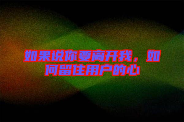 如果說你要離開我,如何留住用戶的心