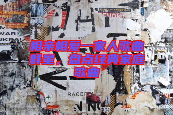 相親相愛一家人歌曲群星,盤點經典家庭歌曲