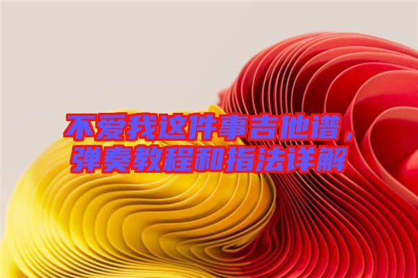 不愛我這件事吉他譜，彈奏教程和指法詳解