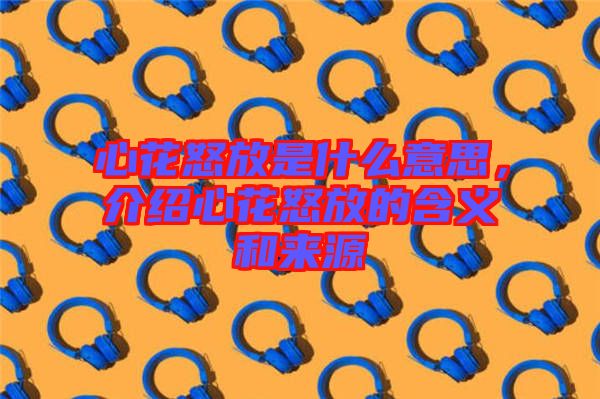 心花怒放是什么意思，介紹心花怒放的含義和來源