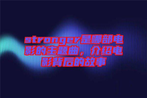 stronger是哪部電影的主題曲,介紹電影背后的故事