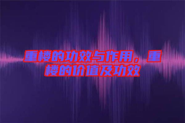 重樓的功效與作用,重樓的價(jià)值及功效