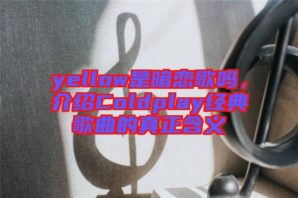 yellow是暗戀歌嗎,介紹Coldplay經(jīng)典歌曲的真正含義