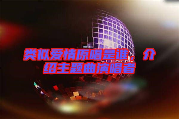 類似愛情原唱是誰,介紹主題曲演唱者