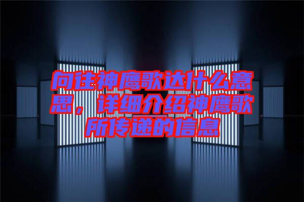 向往神鷹歌達什么意思，詳細介紹神鷹歌所傳遞的信息