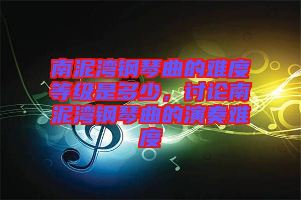 南泥灣鋼琴曲的難度等級是多少，討論南泥灣鋼琴曲的演奏難度