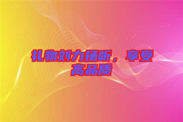 禮物劉力揚聽,享受高品質