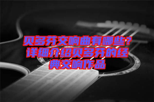 貝多芬交響曲有哪些?詳細(xì)介紹貝多芬的經(jīng)典交響作品