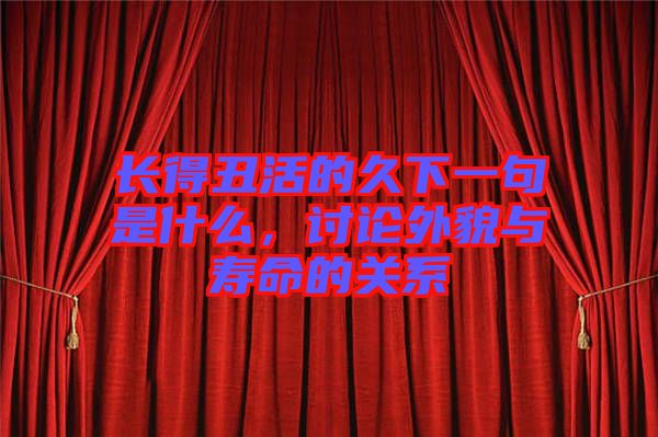 長得丑活的久下一句是什么,討論外貌與壽命的關系