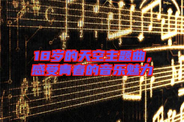 18歲的天空主題曲,感受青春的音樂魅力