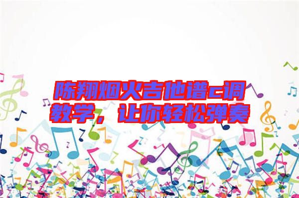 陳翔煙火吉他譜c調教學，讓你輕松彈奏