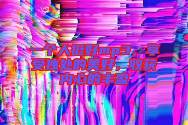 一個人挺好mp3，享受獨處的美好，收獲內(nèi)心的豐盈