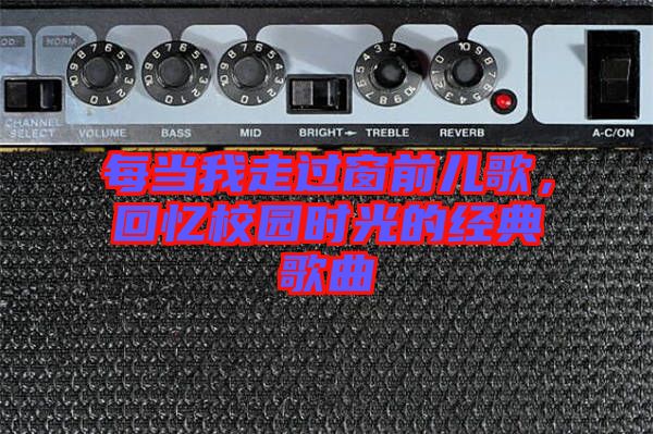 每當(dāng)我走過窗前兒歌,回憶校園時(shí)光的經(jīng)典歌曲