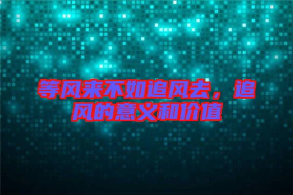 等風(fēng)來不如追風(fēng)去，追風(fēng)的意義和價(jià)值