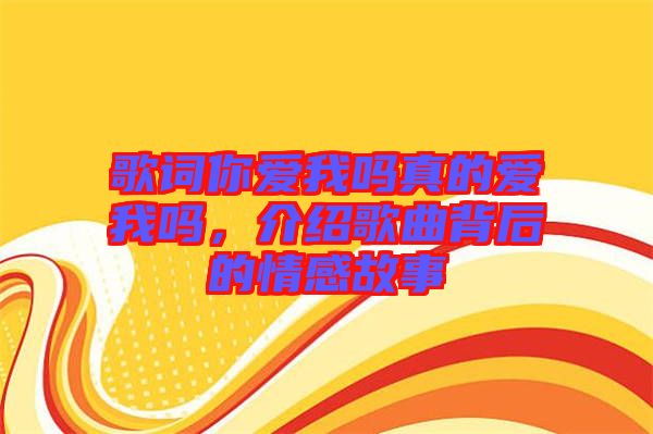 歌詞你愛我嗎真的愛我嗎,介紹歌曲背后的情感故事