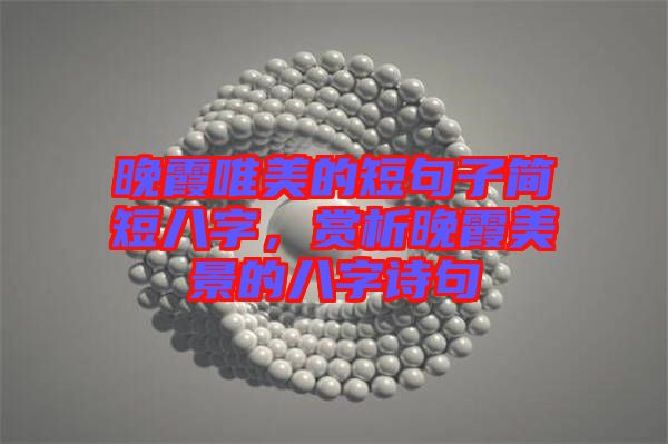 晚霞唯美的短句子簡短八字，賞析晚霞美景的八字詩句