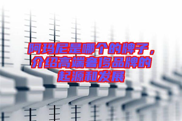 阿瑪尼是哪個(gè)的牌子,介紹高端奢侈品牌的起源和發(fā)展