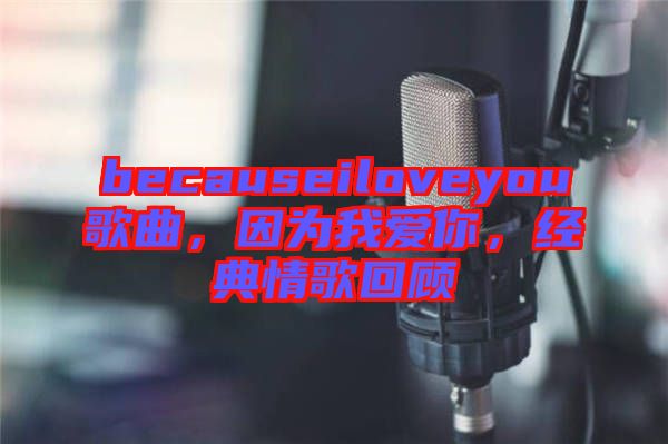 becauseiloveyou歌曲，因為我愛你，經典情歌回顧