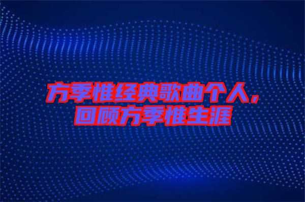方季惟經典歌曲個人,回顧方季惟生涯