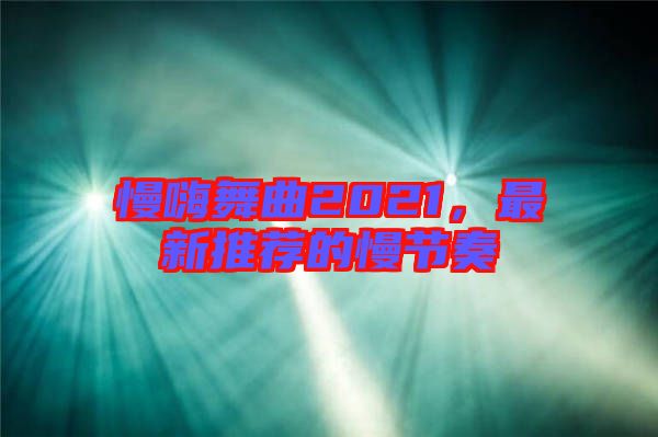 慢嗨舞曲2021,最新推薦的慢節奏