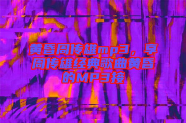 黃昏周傳雄mp3，享周傳雄經典歌曲黃昏的MP3接