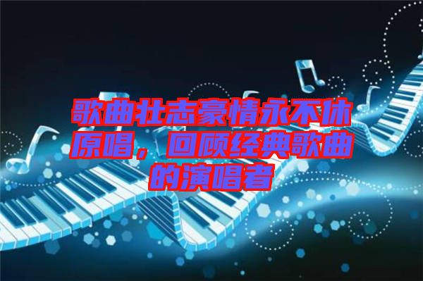 歌曲壯志豪情永不休原唱,回顧經(jīng)典歌曲的演唱者