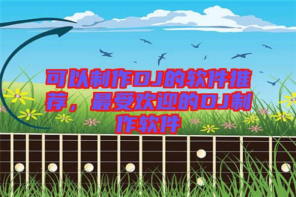 可以制作DJ的軟件推薦,最受歡迎的DJ制作軟件