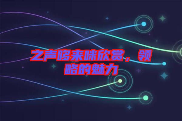 之聲哆來咪欣賞，領略的魅力