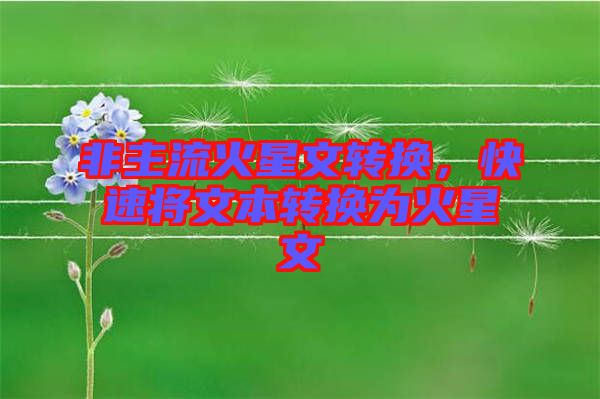 非主流火星文轉(zhuǎn)換,快速將文本轉(zhuǎn)換為火星文