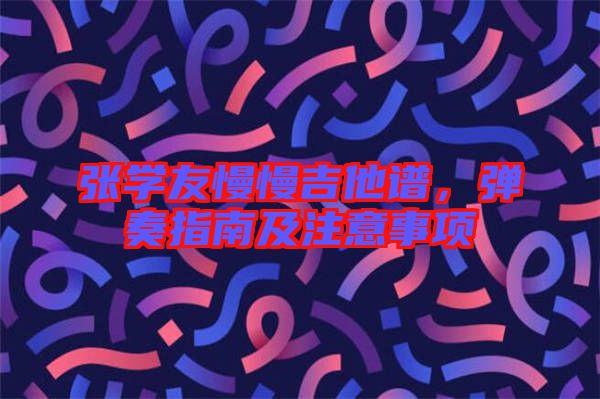 張學友慢慢吉他譜,彈奏指南及注意事項