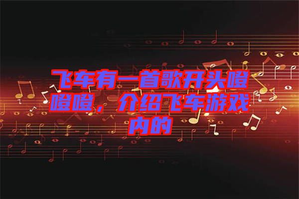 飛車(chē)有一首歌開(kāi)頭噔噔噔,介紹飛車(chē)游戲內(nèi)的