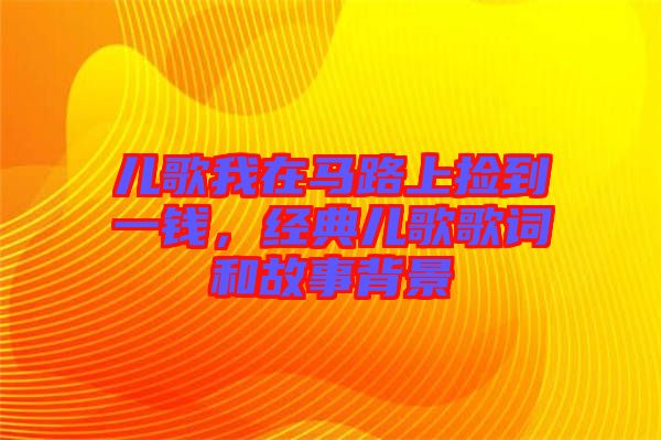 兒歌我在馬路上撿到一錢,經典兒歌歌詞和故事背景