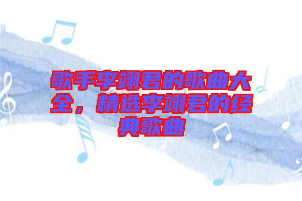 歌手李翊君的歌曲大全,精選李翊君的經(jīng)典歌曲
