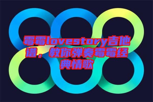 霉霉lovestory吉他譜，教你彈奏霉霉經典情歌