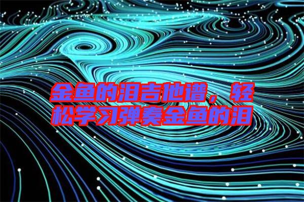 金魚的淚吉他譜,輕松學(xué)習(xí)彈奏金魚的淚