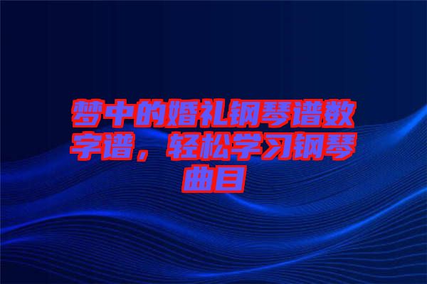 夢中的婚禮鋼琴譜數(shù)字譜,輕松學(xué)習(xí)鋼琴曲目